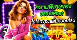 ความพิเศษของ 889VIPbet ในโลกของสล็อตออนไลน์